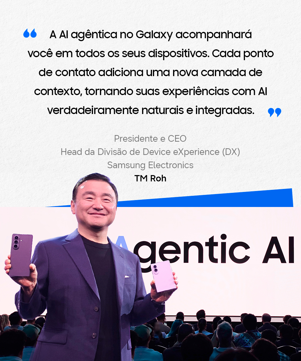 Imagem do presidente e CEO da Samsung, TM Roh, segurando dois celulares, com a frase "A IA agêntica no Galaxy acompanhará você em todos os seus dispositivos. Cada ponto de contato adiciona uma nova camada de contexto, tornando suas experiências com IA verdadeiramente naturais e integradas".