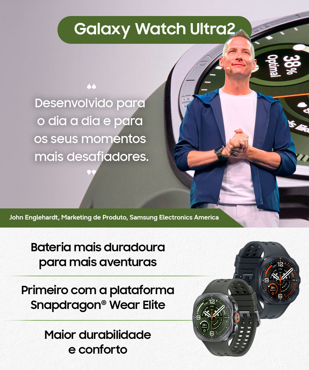 Imagem de John Englehardt, da área Marketing de Produto da Samsung Electronics America, com a frase "Desenvolvido para o dia a dia e para os seus momentos mais desafiadores". Abaixo, a imagem de um Galaxy Watch Ultra2 com os dizeres " Bateria mais duradoura para mais aventuras", "Primeiro com a plataforma Snapdragon Wear Elite" e "Maior durabilidade e conforto".