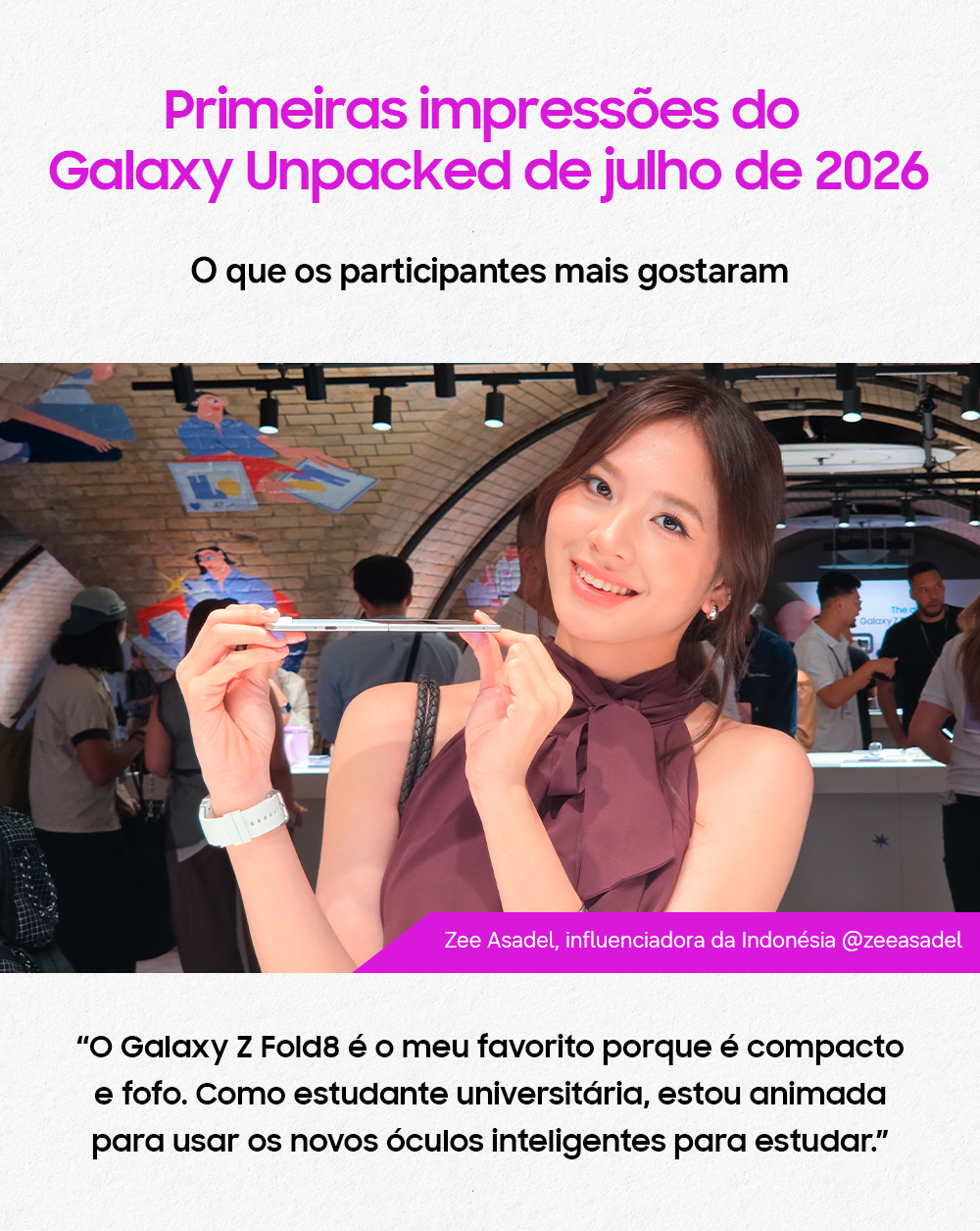 Um pequeno infográfico com a frase no topo "Primeiras impressões do Galaxy Unpacked de julho de 2026", seguida por "O que os participantes mais gostaram". Na sequência, a foto da influenciadora Zee Asadel segurando um Galaxy Z Fold8, e mais abaixo a frase "O Galaxy Z Fold8 é o meu favorito porque é compacto e fofo. Como estudante universitária, estou animada para usar os novos óculos inteligentes para estudar".
