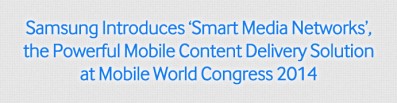 Samsung introduces ‘Smart Media Networks’, the Powerful Mobile Content Delivery Solution at Mobile World Congress 2014