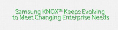 samsung knox keep evovlins to meet changing enterprise needs