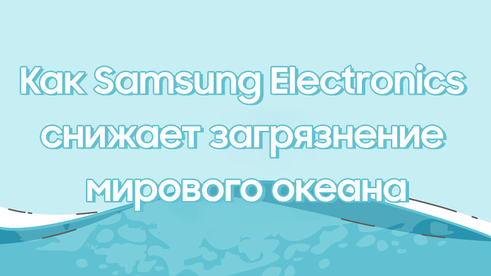 Как Samsung снижает загрязнение мирового океана – Samsung Newsroom Россия