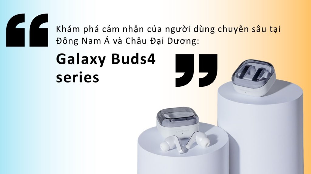 Khám phá cảm nhận của người dùng chuyên sâu tại Đông Nam Á và Châu Đại Dương: Galaxy Buds4 series
